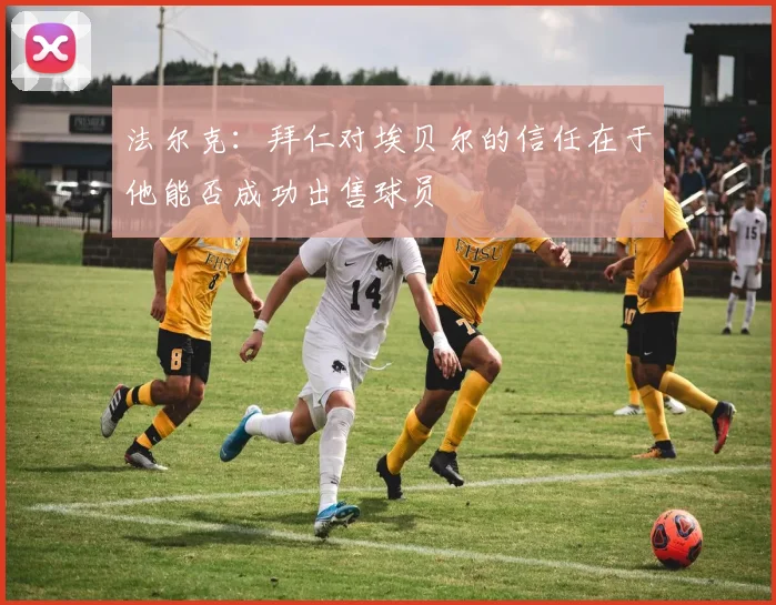 法尔克：拜仁对埃贝尔的信任在于他能否成功出售球员