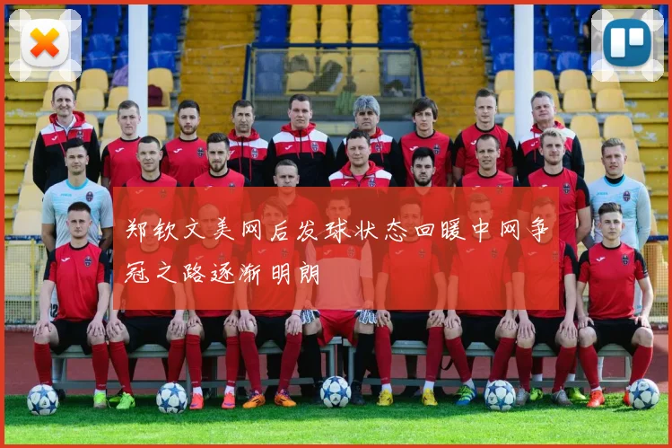 郑钦文美网后发球状态回暖中网争冠之路逐渐明朗